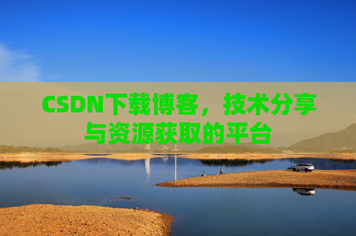 CSDN下载博客，技术分享与资源获取的平台